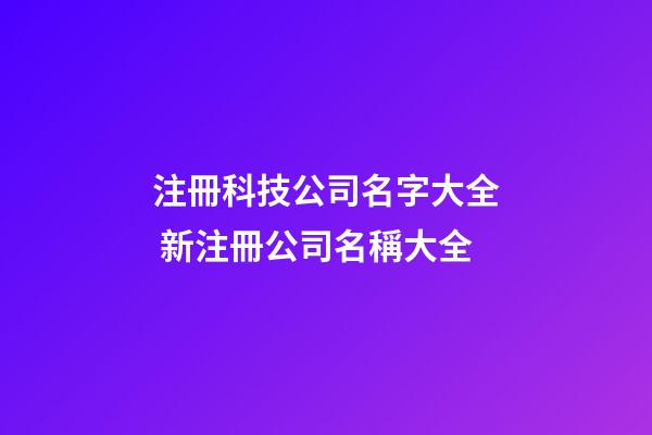 注冊科技公司名字大全 新注冊公司名稱大全